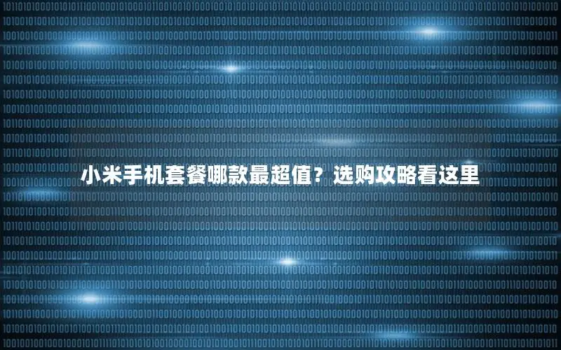 小米手机套餐哪款最超值？选购攻略看这里