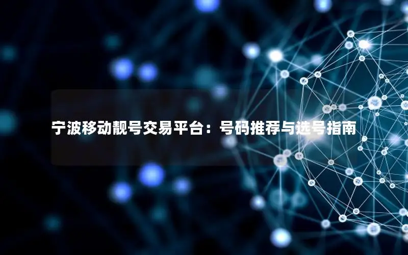 宁波移动靓号交易平台：号码推荐与选号指南