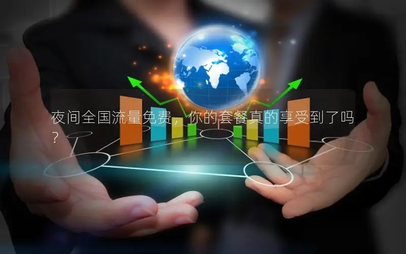夜间全国流量免费，你的套餐真的享受到了吗？