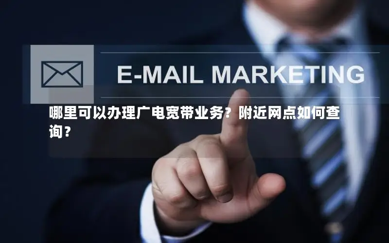 哪里可以办理广电宽带业务？附近网点如何查询？