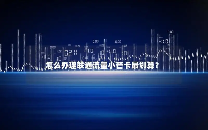 怎么办理联通流量小芒卡最划算？