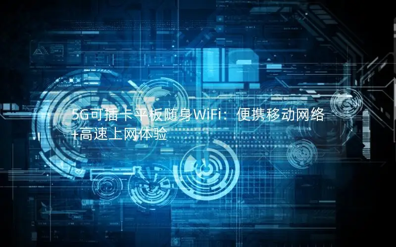 5G可插卡平板随身WiFi：便携移动网络+高速上网体验