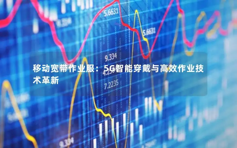 移动宽带作业服：5G智能穿戴与高效作业技术革新