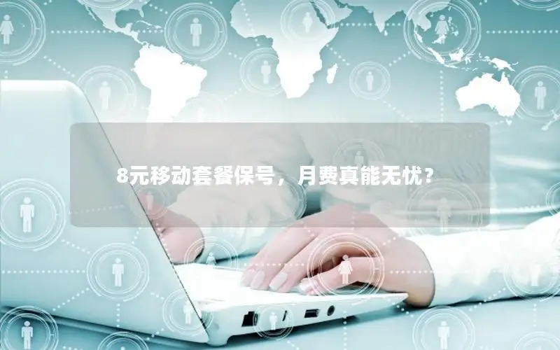 8元移动套餐保号，月费真能无忧？