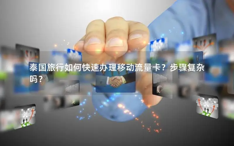 泰国旅行如何快速办理移动流量卡？步骤复杂吗？