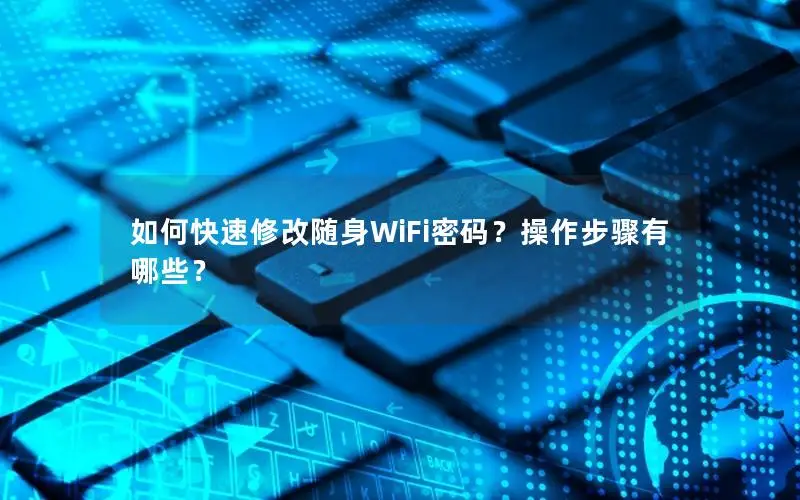 如何快速修改随身WiFi密码？操作步骤有哪些？
