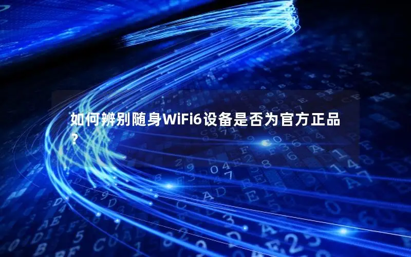 如何辨别随身WiFi6设备是否为官方正品？