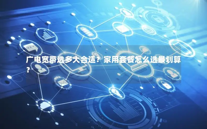 广电宽带选多大合适？家用套餐怎么选最划算？
