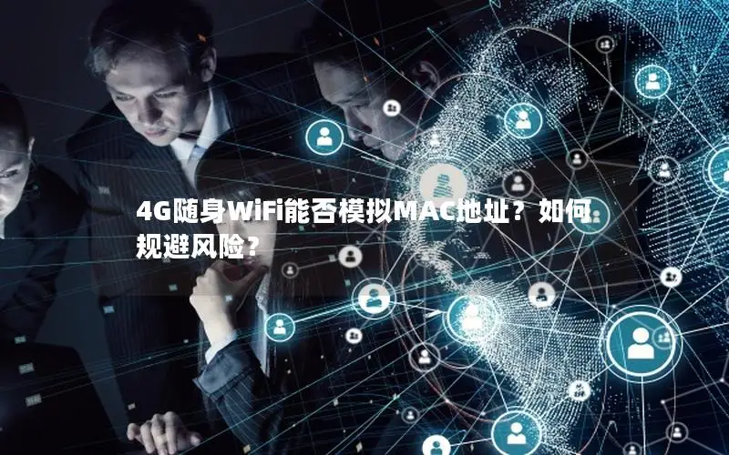 4G随身WiFi能否模拟MAC地址？如何规避风险？