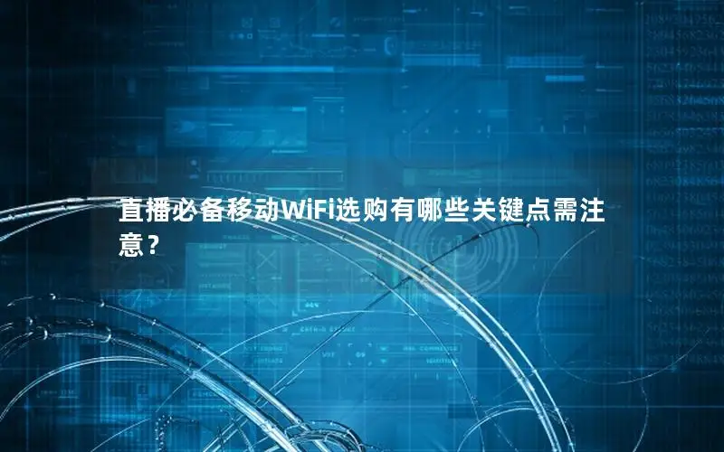 直播必备移动WiFi选购有哪些关键点需注意？