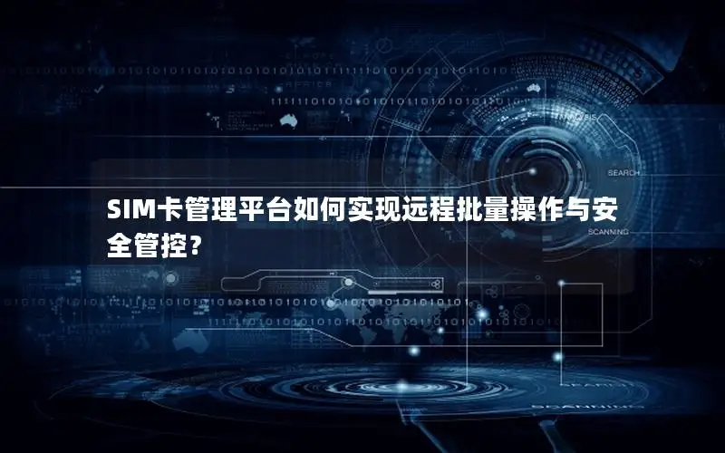 SIM卡管理平台如何实现远程批量操作与安全管控？