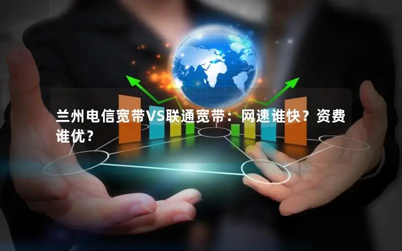 兰州电信宽带VS联通宽带：网速谁快？资费谁优？
