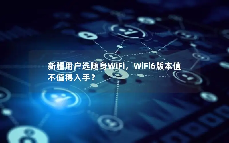 新疆用户选随身WiFi，WiFi6版本值不值得入手？