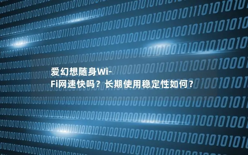爱幻想随身Wi-Fi网速快吗？长期使用稳定性如何？