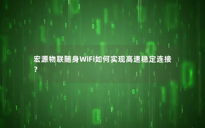 宏源物联随身WiFi如何实现高速稳定连接？