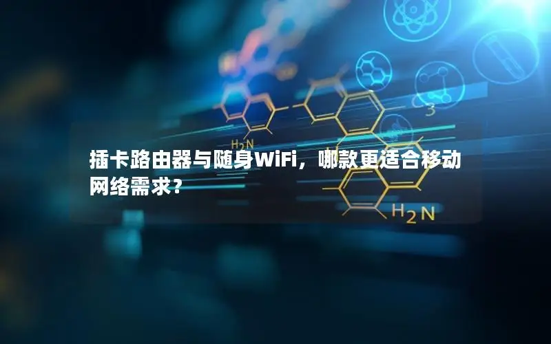 插卡路由器与随身WiFi，哪款更适合移动网络需求？