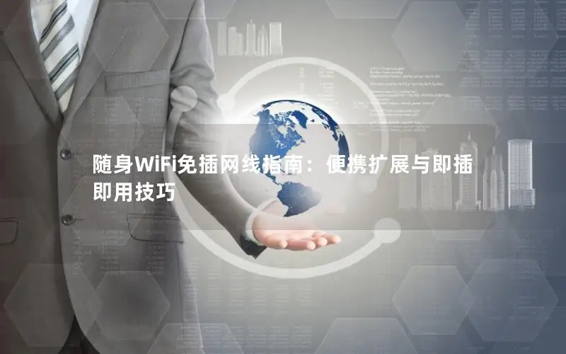 随身WiFi免插网线指南：便携扩展与即插即用技巧