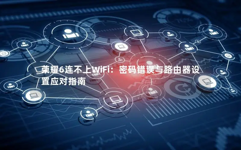 荣耀6连不上WiFi：密码错误与路由器设置应对指南