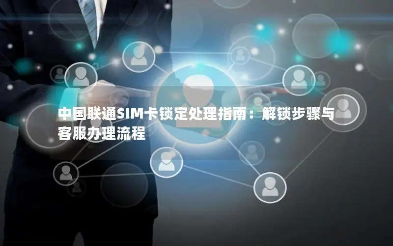 中国联通SIM卡锁定处理指南：解锁步骤与客服办理流程