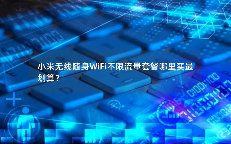 小米无线随身WiFi不限流量套餐哪里买最划算？