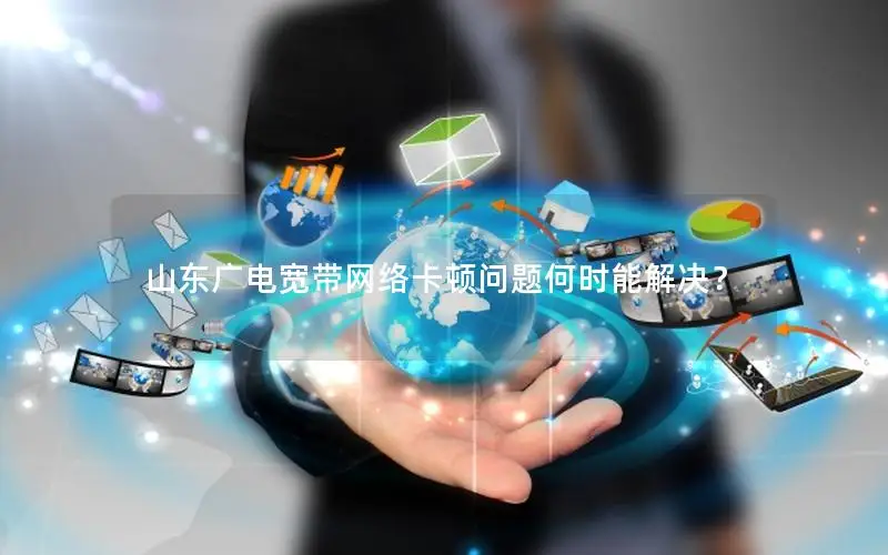 山东广电宽带网络卡顿问题何时能解决？