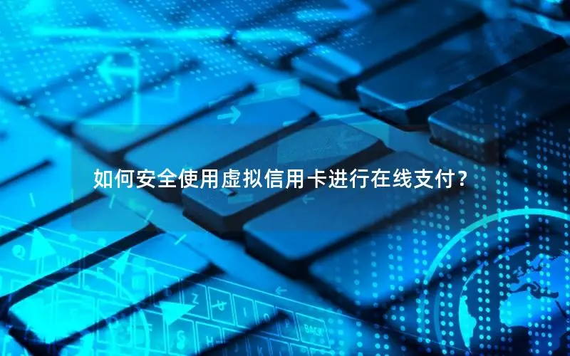 如何安全使用虚拟信用卡进行在线支付？