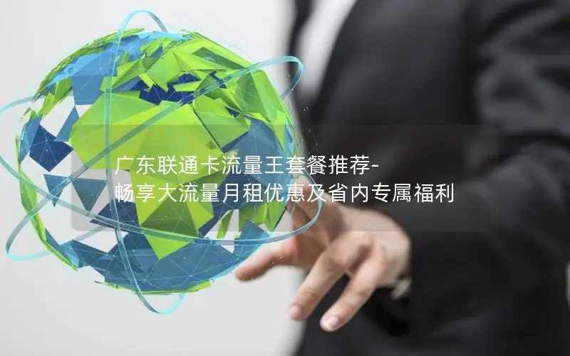 广东联通卡流量王套餐推荐-畅享大流量月租优惠及省内专属福利