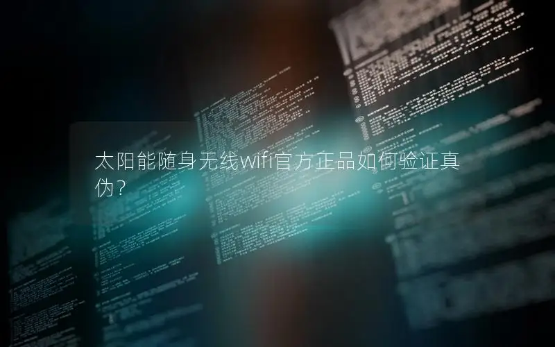 太阳能随身无线wifi官方正品如何验证真伪？