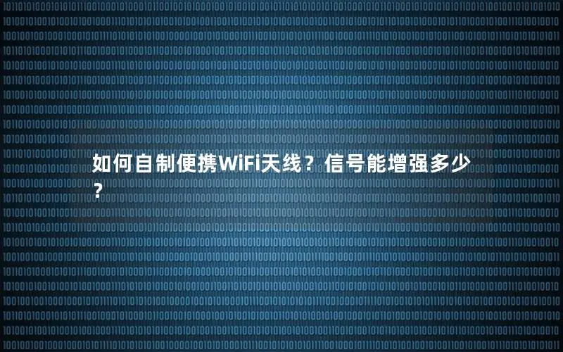 如何自制便携WiFi天线？信号能增强多少？