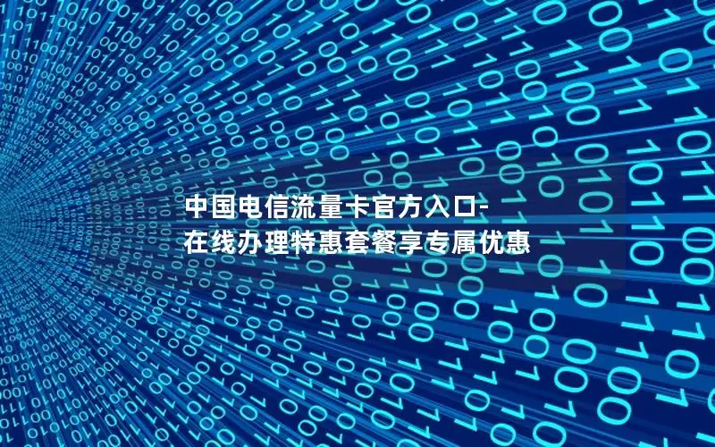 中国电信流量卡官方入口-在线办理特惠套餐享专属优惠
