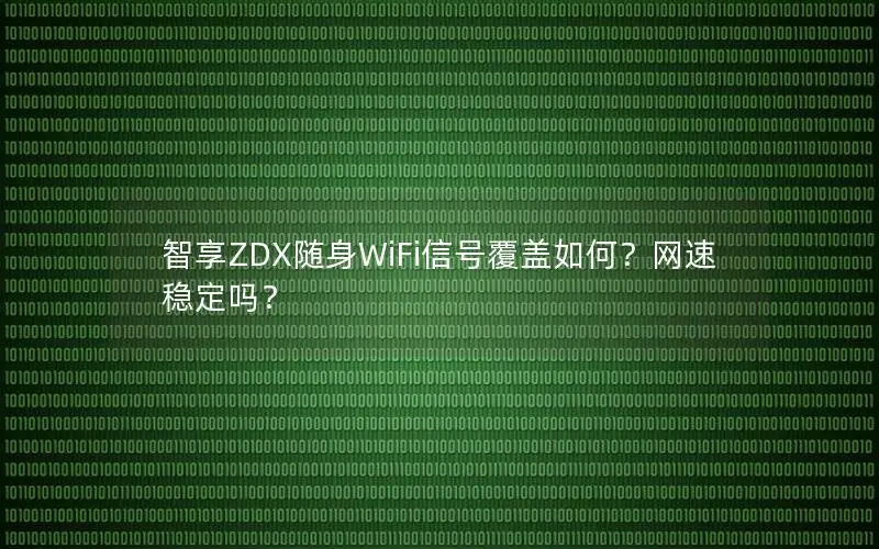 智享ZDX随身WiFi信号覆盖如何？网速稳定吗？