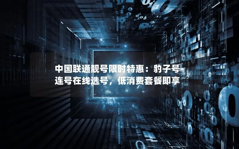 中国联通靓号限时特惠：豹子号-连号在线选号，低消费套餐即享