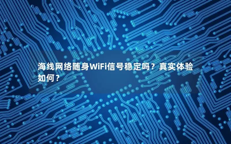 海线网络随身WiFi信号稳定吗？真实体验如何？