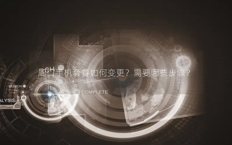 周口手机套餐如何变更？需要哪些步骤？