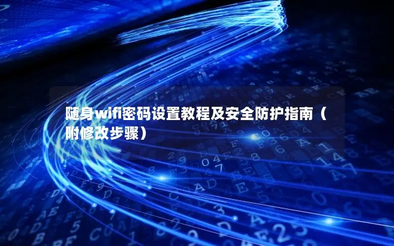 随身wifi密码设置教程及安全防护指南（附修改步骤）
