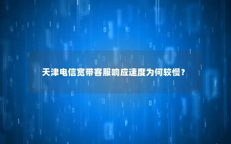 天津电信宽带客服响应速度为何较慢？