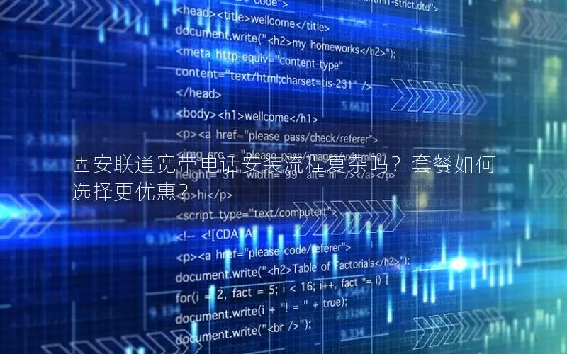 固安联通宽带电话安装流程复杂吗？套餐如何选择更优惠？
