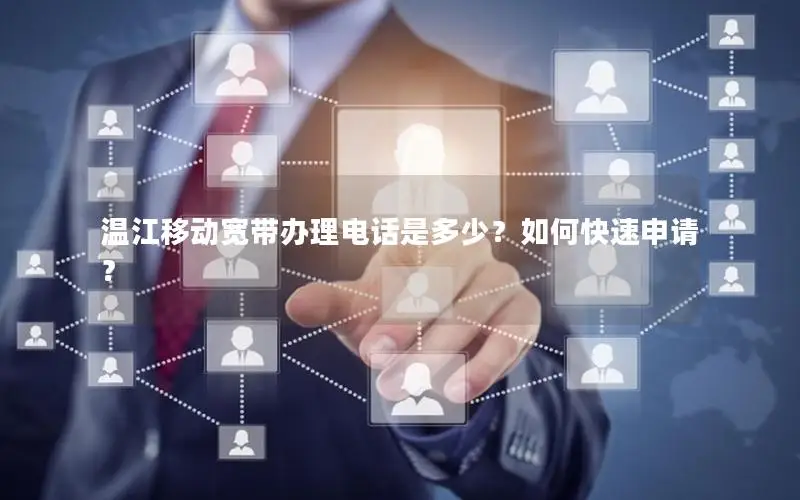 温江移动宽带办理电话是多少？如何快速申请？