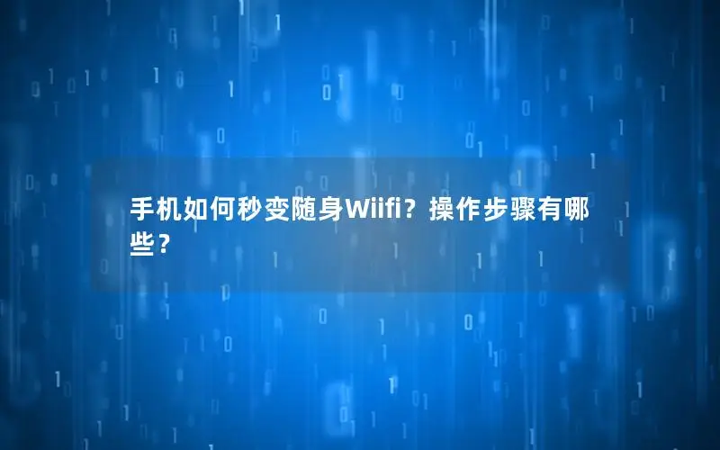 手机如何秒变随身Wiifi？操作步骤有哪些？