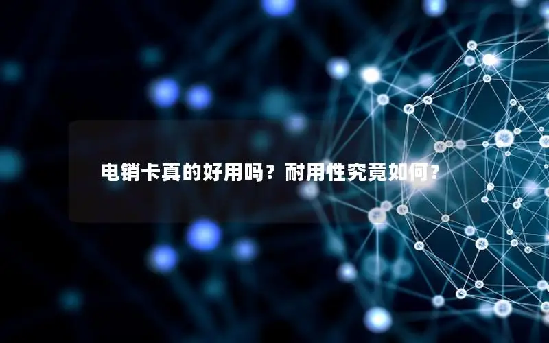 电销卡真的好用吗？耐用性究竟如何？