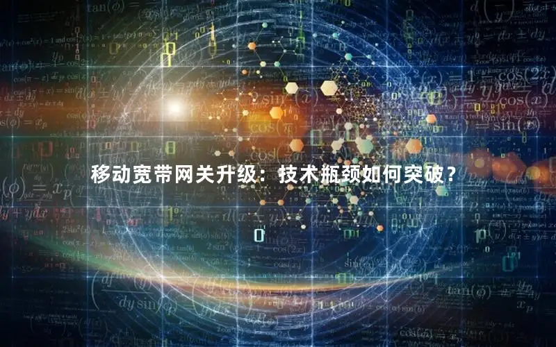 移动宽带网关升级：技术瓶颈如何突破？