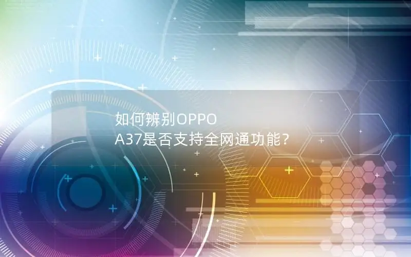 如何辨别OPPO A37是否支持全网通功能？