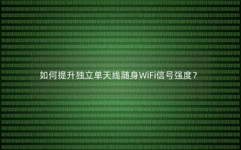 如何提升独立单天线随身WiFi信号强度？
