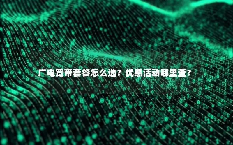 广电宽带套餐怎么选？优惠活动哪里查？