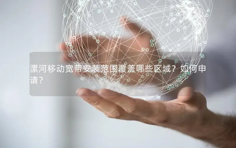 漯河移动宽带安装范围覆盖哪些区域？如何申请？