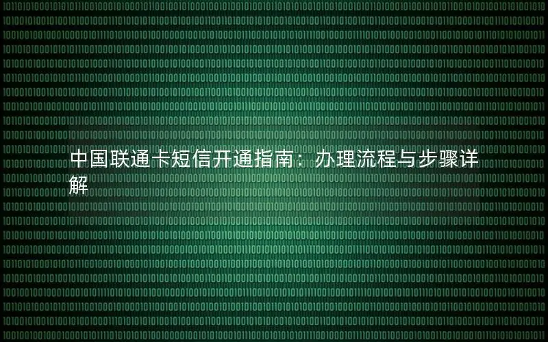 中国联通卡短信开通指南：办理流程与步骤详解