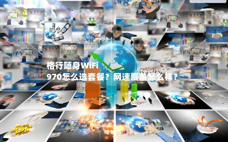格行随身WiFi 970怎么选套餐？网速覆盖怎么样？