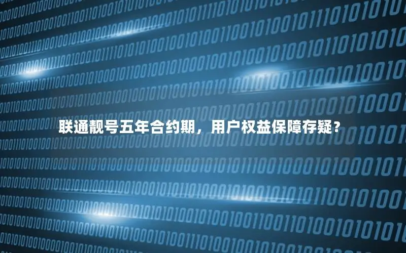 联通靓号五年合约期，用户权益保障存疑？