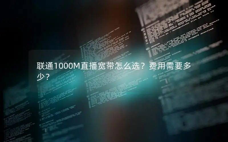 联通1000M直播宽带怎么选？费用需要多少？