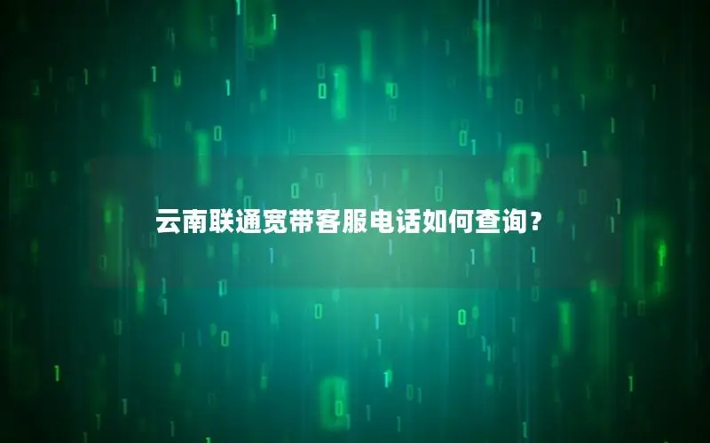 云南联通宽带客服电话如何查询？